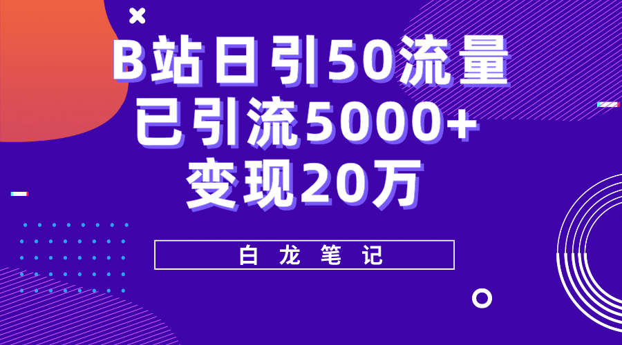 B站日引50+流量，实战已引流5000+变现20万，超级实操课程-小白项目网