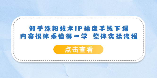 知乎涨粉技术IP操盘手线下课，内容很体系值得一学 整体实操流程-小白项目网