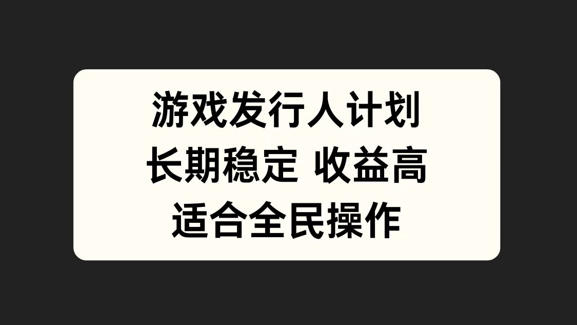 游戏发行人计划，长期稳定，适合全民操作。 - 小白项目网-小白项目网