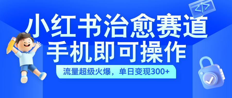 小红书治愈视频赛道，手机即可操作，蓝海项目简单无脑，单日可赚300+ - 小白项目网-小白项目网