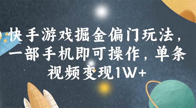 快手游戏掘金偏门玩法，一部手机即可操作，单条视频变现1W+-小白项目网