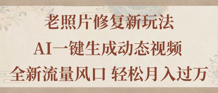 老照片修复新玩法，老照片AI一键生成动态视频 全新流量风口 轻松月入过万-小白项目网