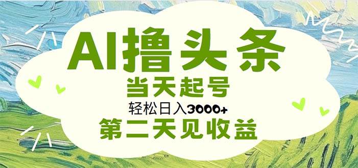 AI撸头条，轻松日入3000+无脑操作，当天起号，第二天见收益-小白项目网