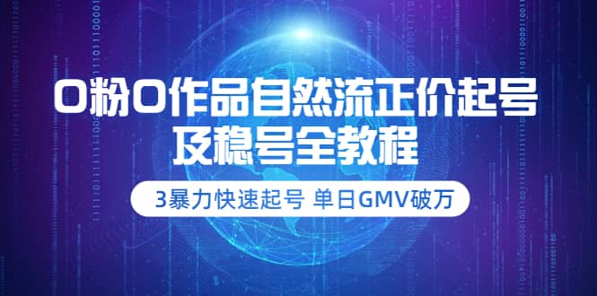 0粉0作品自然流正价起号及稳号全教程：3暴力快速起号 单日GMV破万-价值2980-小白项目网