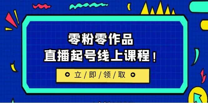 2023/7月最新线上课：更新两节，零粉零作品，直播起号线上课程-小白项目网