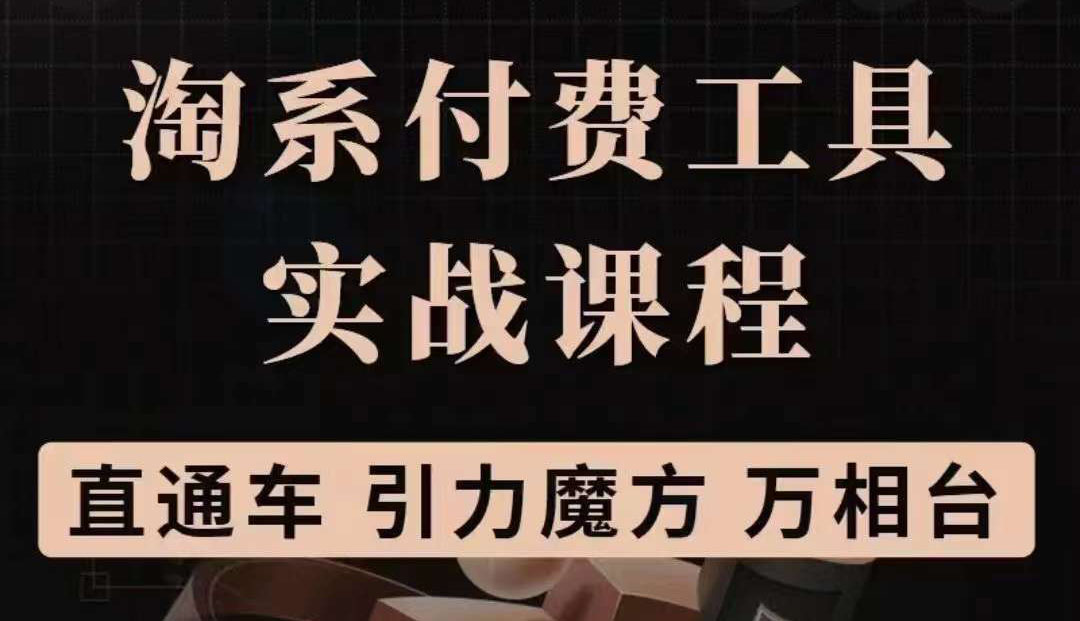 淘系付费工具实战课程【直通车、引力魔方】战略优化，实操演练（价值1299）-小白项目网