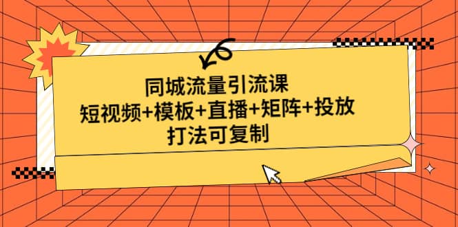 同城流量引流课：短视频+模板+直播+矩阵+投放，打法可复制(无水印)-小白项目网