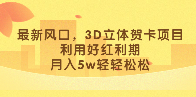 最新风口，3D立体贺卡项目，利用好红利期，月入5w轻轻松松-小白项目网