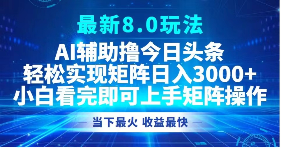 最新8.0玩法 AI辅助撸今日头条轻松实现矩阵日入3000+小白看完即可上手矩阵操作当下最火 收益最快 - 小白项目网-小白项目网