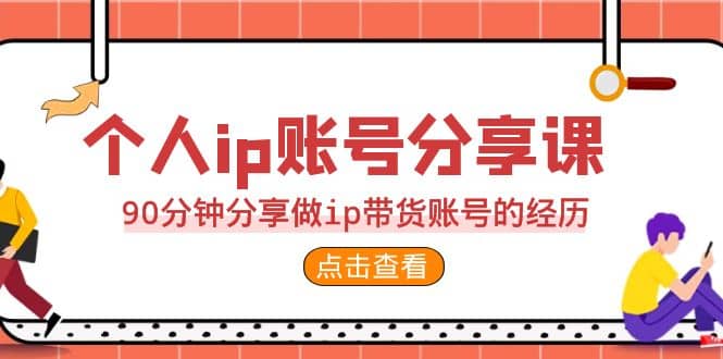 2023个人ip账号分享课，90分钟分享做ip带货账号的经历-小白项目网