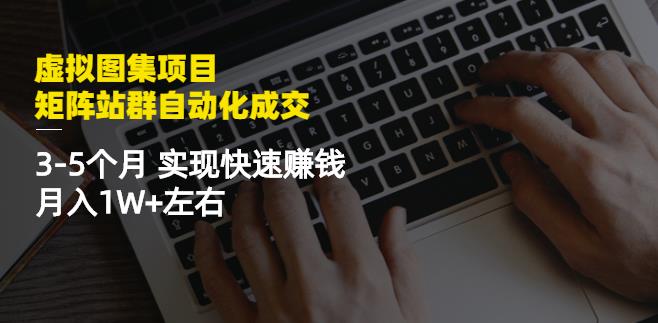 虚拟图集项目：矩阵站群自动化成交，3-5个月实现快速赚钱月入1W+左右-小白项目网