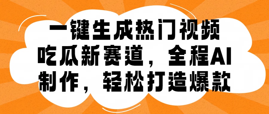 一键生成热门视频，新出的吃瓜赛道，小白上手无压力，AI制作很省心，轻轻松松打造爆款 - 小白项目网-小白项目网