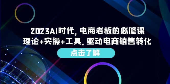 2023AI·时代，电商老板的必修课，理论+实操+工具，驱动电商销售转化-小白项目网