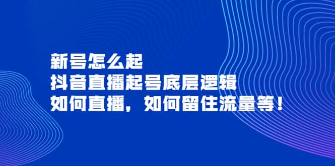 新号怎么起，抖音直播起号底层逻辑，如何直播，如何留住流量等-小白项目网