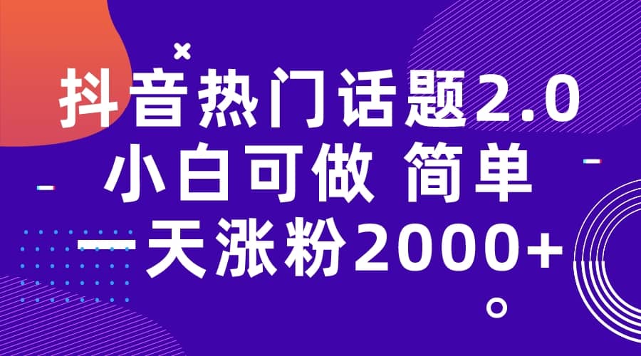 抖音热门话题玩法2.0，一天涨粉2000+（附软件+素材）-小白项目网