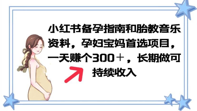 小红书备孕指南和胎教音乐资料 孕妇宝妈首选项目 一天赚个300＋长期可做-小白项目网