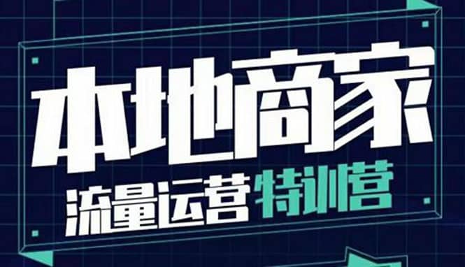 本地商家流量运营特训营，四大板块30节，本地实体商家必看课程-小白项目网