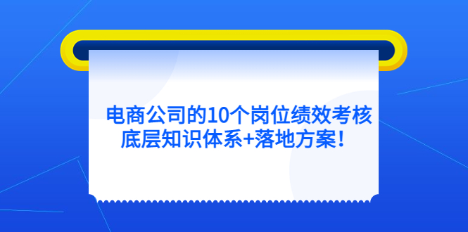 电商公司的10个岗位绩效考核的底层知识体系+落地方案-小白项目网