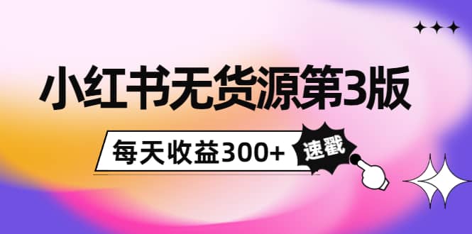 小红书无货源第3版，0投入起店，无脑图文精细化玩法-小白项目网