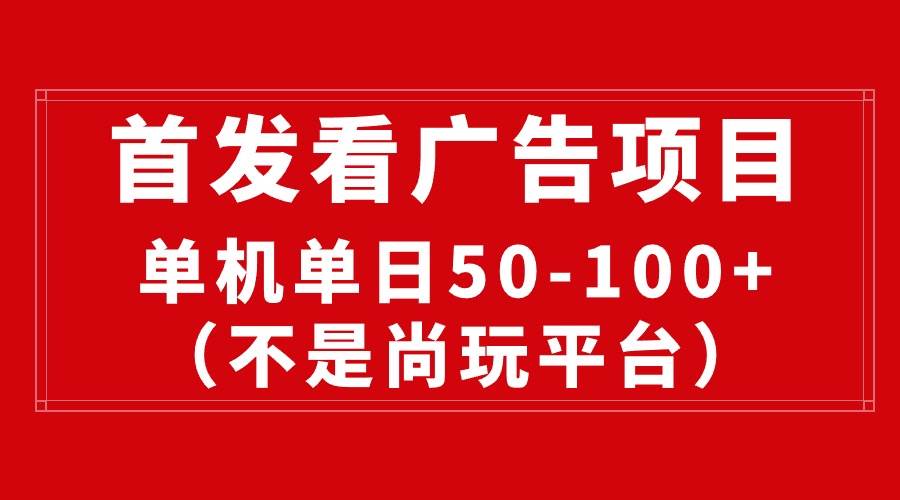 最新看广告平台（不是尚玩），单机一天稳定收益50-100+-小白项目网