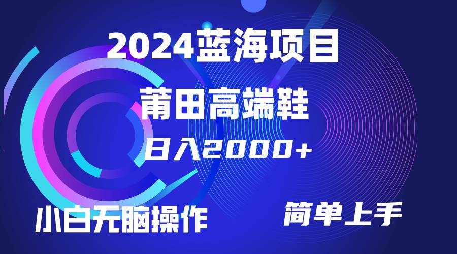 每天两小时日入2000+，卖莆田高端鞋，小白也能轻松掌握，简单无脑操作…-小白项目网