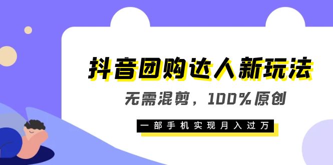 抖音团购达人新玩法，无需混剪，100%原创，一部手机实现月入过万-小白项目网