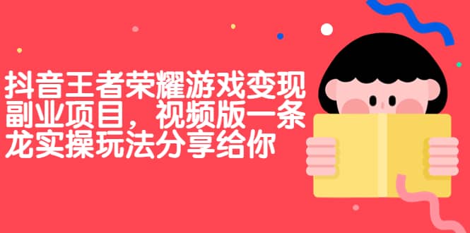 抖音王者荣耀游戏变现副业项目，视频版一条龙实操玩法分享给你-小白项目网