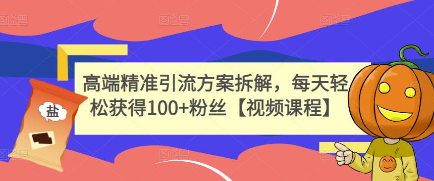 高端精准引流方案拆解，每天轻松获得100+粉丝【视频课程】-小白项目网