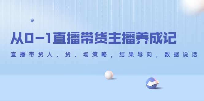 从0-1直播带货主播养成记，直播带货人、货、场策略，结果导向，数据说话-小白项目网