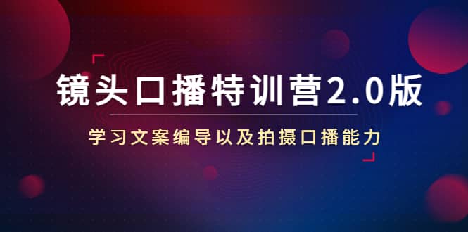 镜头口播特训营2.0版，学习文案编导以及拍摄口播能力（50节课时）-小白项目网