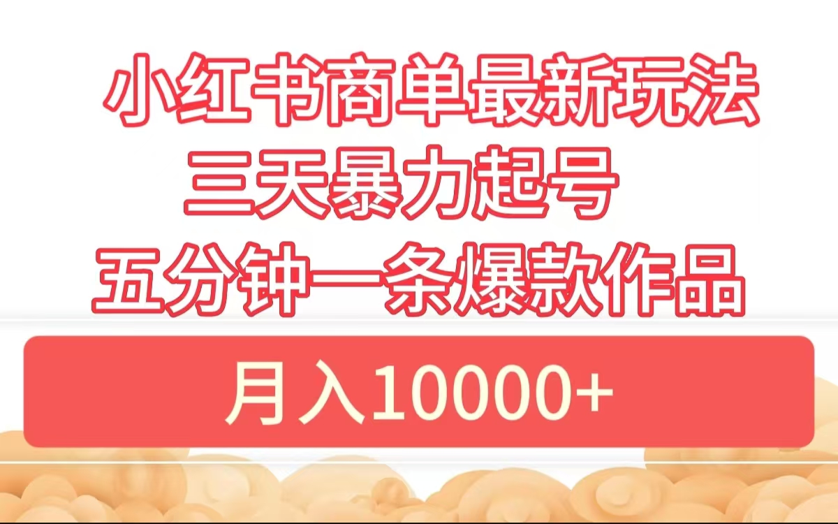 小红书商单最新玩法 3天暴力起号 5分钟一条爆款作品 月入10000+ - 小白项目网-小白项目网