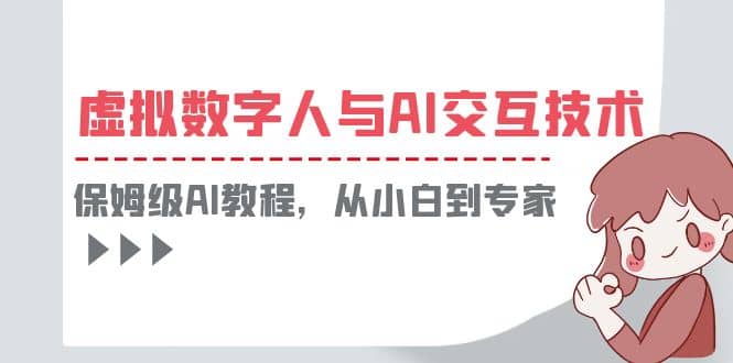 一套教程讲清虚拟数字人与AI交互，保姆级AI教程，从小白到专家-小白项目网