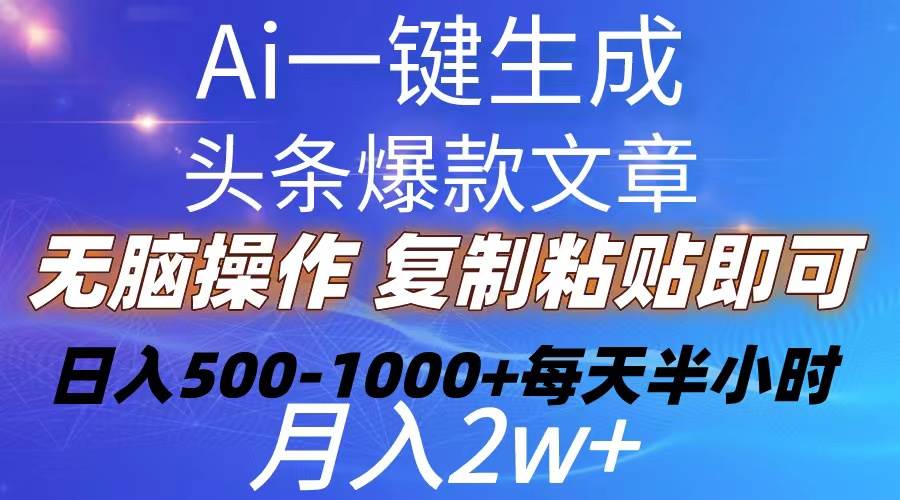 Ai一键生成头条爆款文章  复制粘贴即可简单易上手小白首选 日入500-1000+-小白项目网