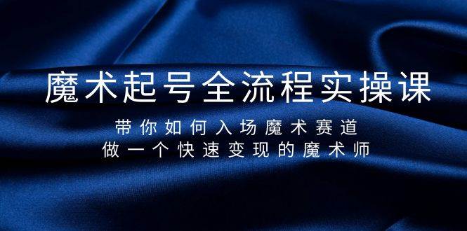 魔术起号全流程实操课，带你如何入场魔术赛道，做一个快速变现的魔术师-小白项目网