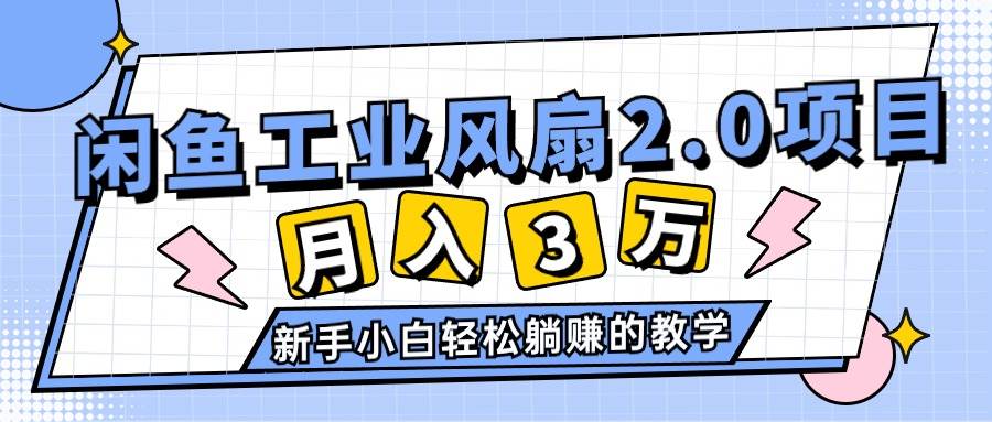 2024年6月最新闲鱼工业风扇2.0项目，轻松月入3W+，小白小白躺赚的教学-小白项目网