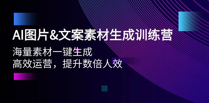 AI图片文案素材生成训练营，海量素材一键生成 高效运营 提升数倍人效-小白项目网