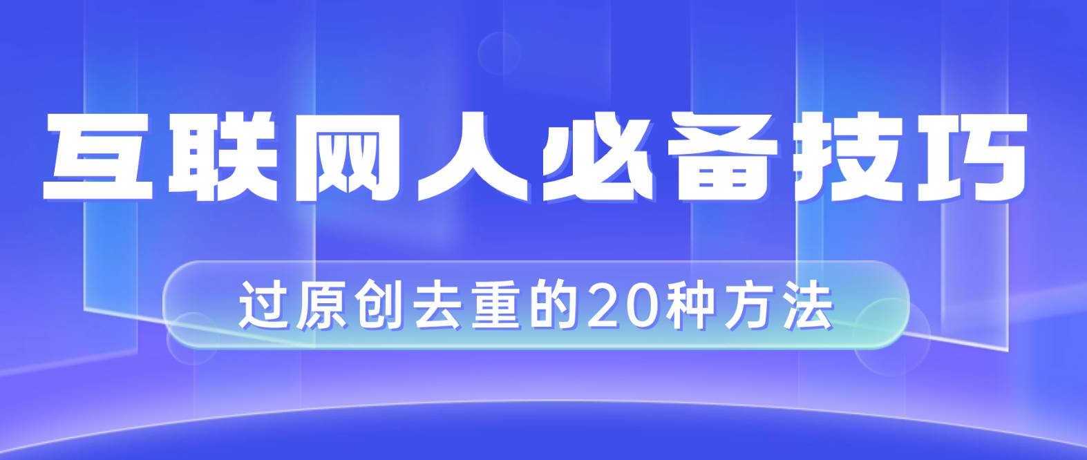 互联网人的必备技巧，剪映视频剪辑的20种去重方法，小白也能通过二创过原创-小白项目网