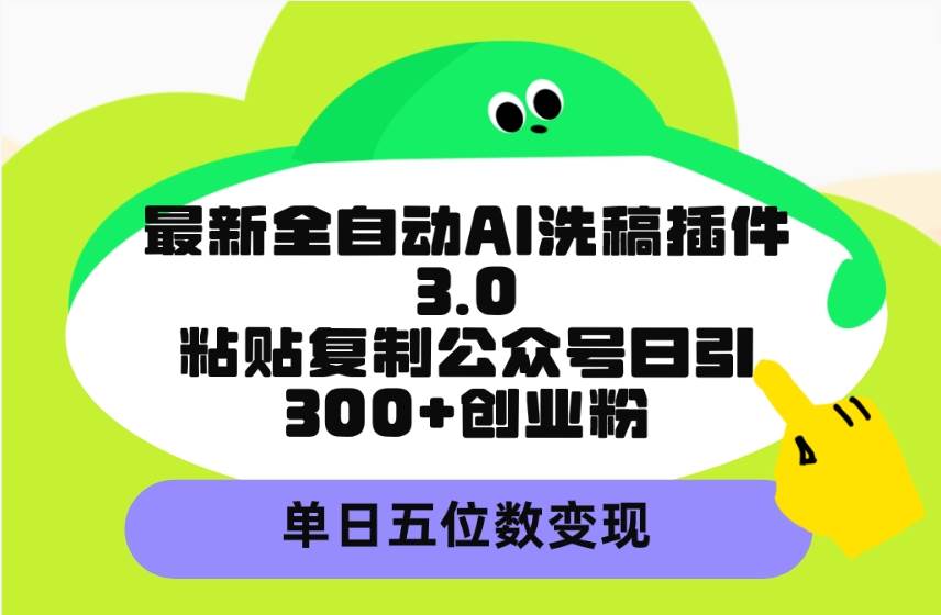 最新全自动AI洗稿插件3.0，粘贴复制公众号日引300+创业粉，单日五位数变现-小白项目网