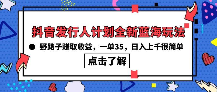 抖音发行人计划全新蓝海玩法，野路子赚取收益，一单35，日入上千很简单!-小白项目网