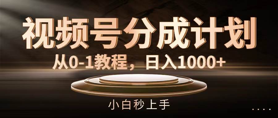 视频号分成计划，从0-1教程，日入1000+-小白项目网