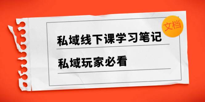 私域线下课学习笔记，私域玩家必看【文档】-小白项目网