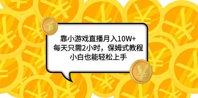 靠小游戏直播月入10W+，每天只需2小时，保姆式教程，小白也能轻松上手-小白项目网