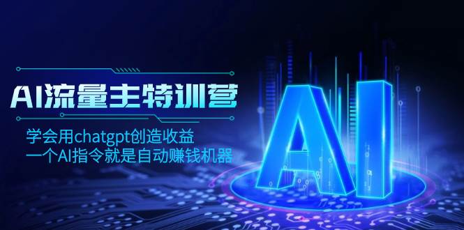 AI流量主训练营，学会用chatgpt创造收益，一个AI指令就是自动赚钱机器-小白项目网