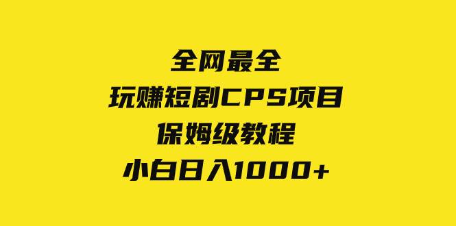 全网最全，玩赚短剧CPS项目保姆级教程，小白日入1000+-小白项目网