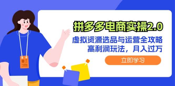 拼多多电商实操2.0：虚拟资源选品与运营全攻略，高利润玩法，月入过万-小白项目网