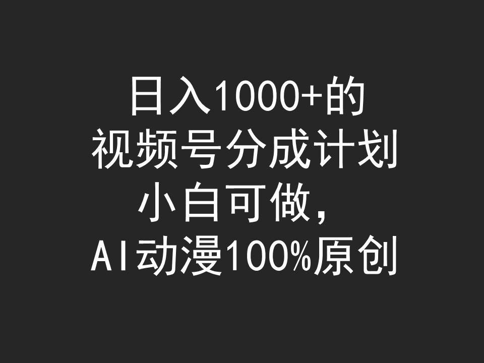 日入1000+的视频号分成计划，小白可做，AI动漫100%原创-小白项目网