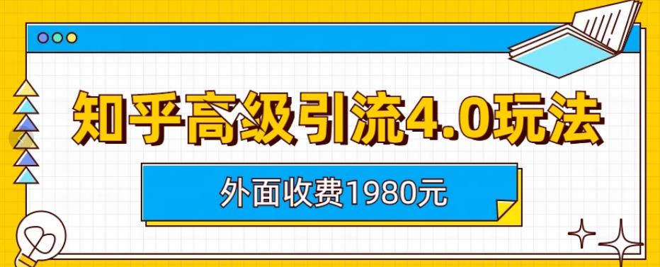 外面收费1980知乎高级引流4.0玩法，纯实操课程【揭秘】-小白项目网