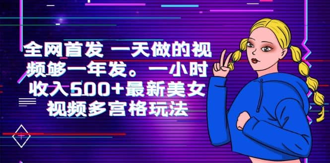 全网首发 一天做的视频够一年发。一小时收入500+最新美女视频多宫格玩法-小白项目网