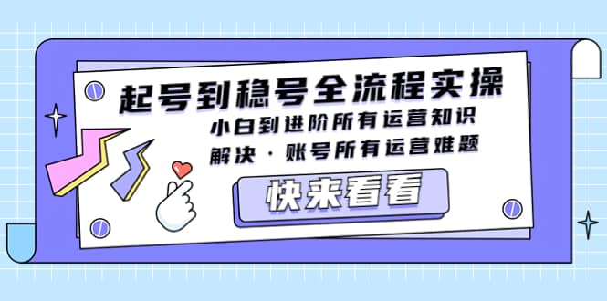 起号到稳号全流程实操，小白到进阶所有运营知识，解决·账号所有运营难题-小白项目网