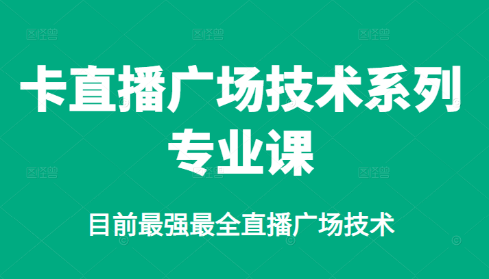 卡直播广场技术系列专业课，目前最强最全直播广场技术-小白项目网